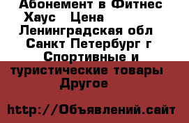 Абонемент в Фитнес Хаус › Цена ­ 13 000 - Ленинградская обл., Санкт-Петербург г. Спортивные и туристические товары » Другое   